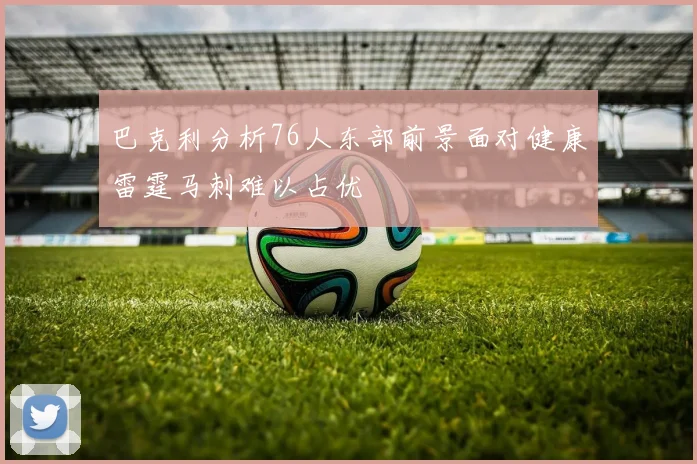 巴克利分析76人东部前景面对健康雷霆马刺难以占优