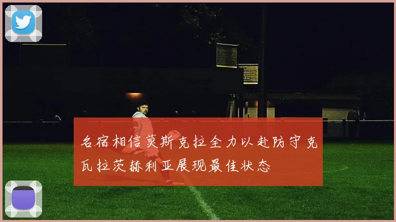 名宿相信莫斯克拉全力以赴防守克瓦拉茨赫利亚展现最佳状态