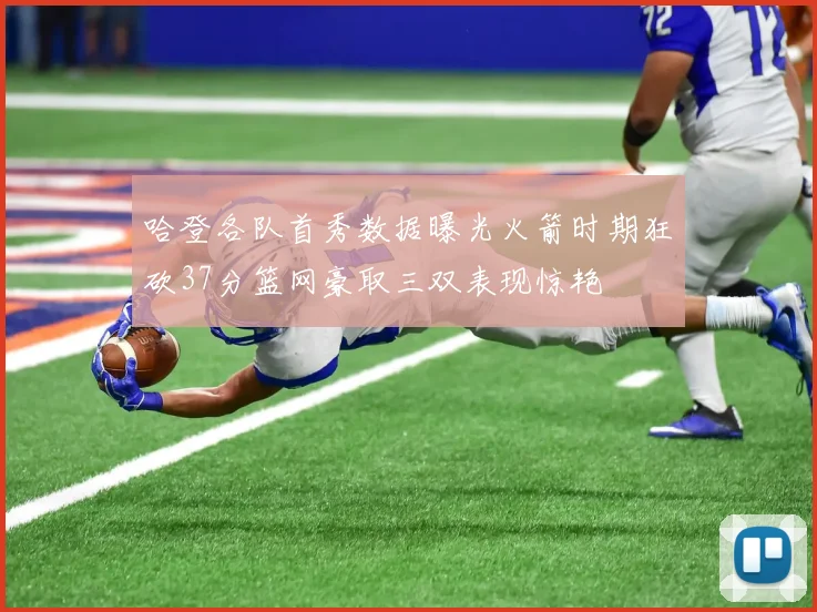 哈登各队首秀数据曝光火箭时期狂砍37分篮网豪取三双表现惊艳