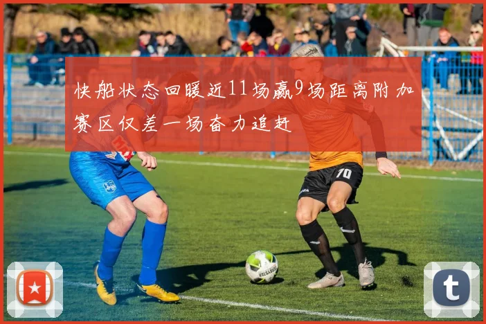 快船状态回暖近11场赢9场距离附加赛区仅差一场奋力追赶