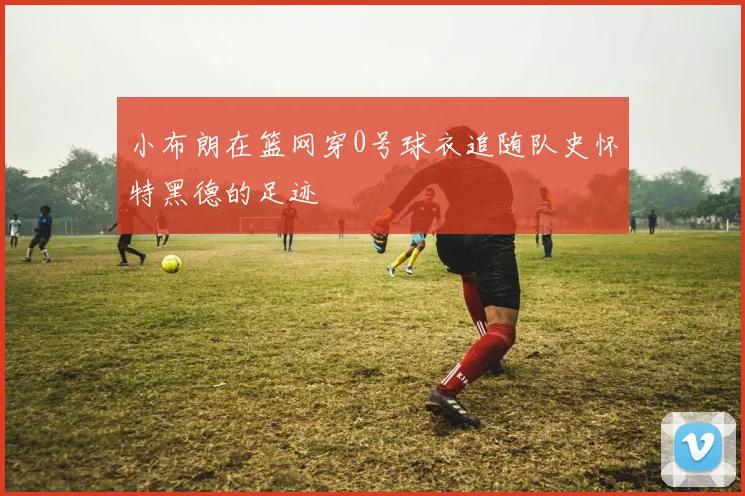 小布朗在篮网穿0号球衣追随队史怀特黑德的足迹