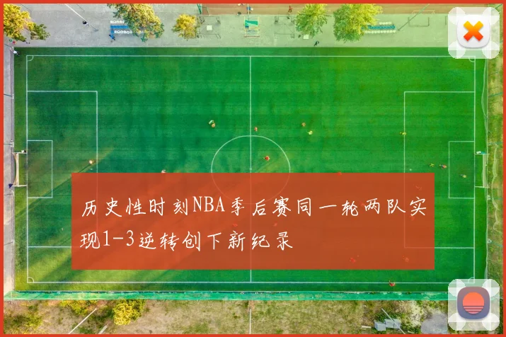 历史性时刻NBA季后赛同一轮两队实现1-3逆转创下新纪录