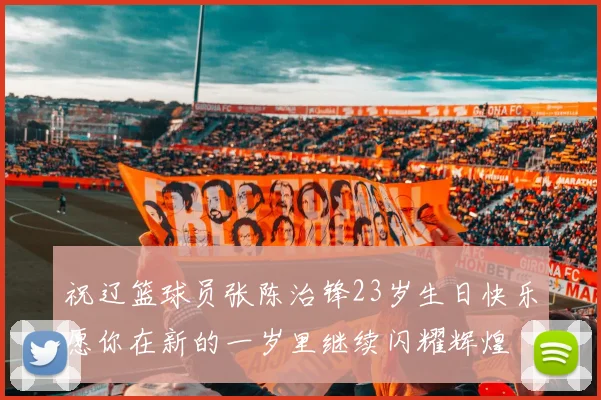 祝辽篮球员张陈治锋23岁生日快乐愿你在新的一岁里继续闪耀辉煌