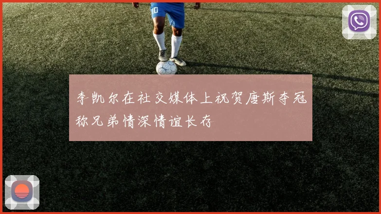 李凯尔在社交媒体上祝贺唐斯夺冠称兄弟情深情谊长存