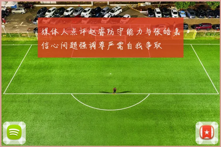 媒体人点评赵睿防守能力与张皓嘉信心问题强调尊严需自我争取