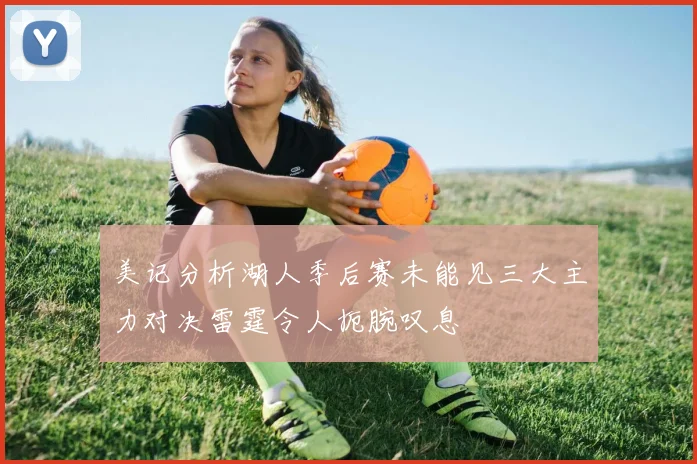 美记分析湖人季后赛未能见三大主力对决雷霆令人扼腕叹息
