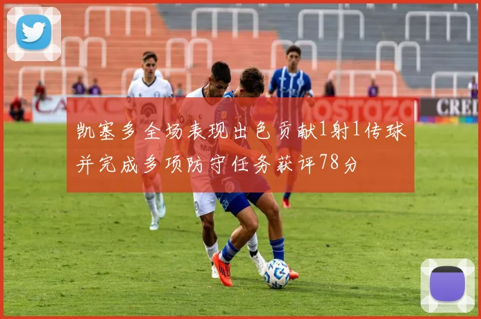 凯塞多全场表现出色贡献1射1传球并完成多项防守任务获评78分
