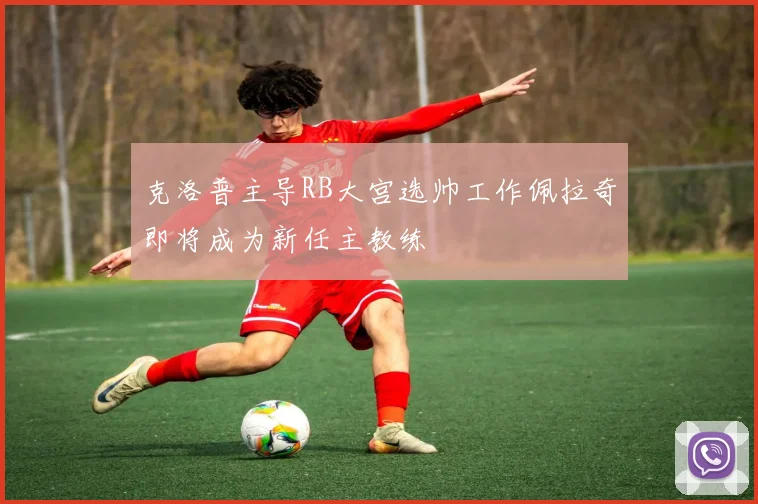 克洛普主导RB大宫选帅工作佩拉奇即将成为新任主教练