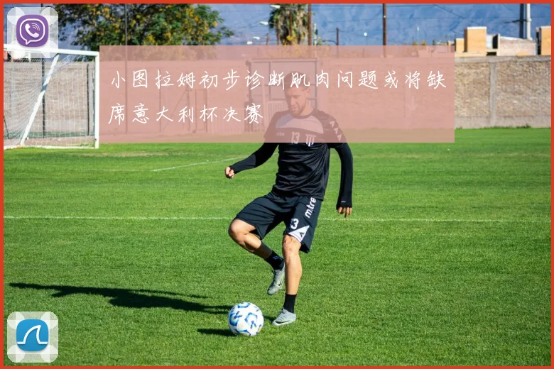 小图拉姆初步诊断肌肉问题或将缺席意大利杯决赛