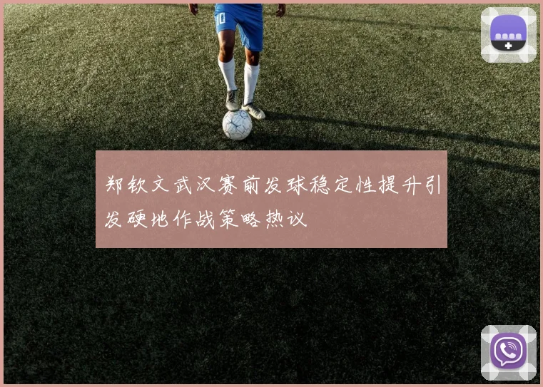 郑钦文武汉赛前发球稳定性提升引发硬地作战策略热议