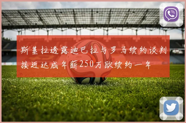 斯基拉透露迪巴拉与罗马续约谈判接近达成年薪250万欧续约一年