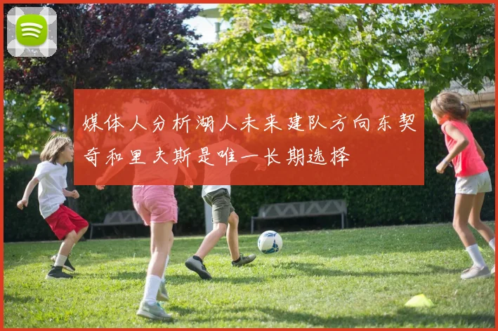 媒体人分析湖人未来建队方向东契奇和里夫斯是唯一长期选择