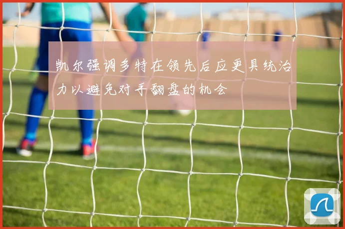 凯尔强调多特在领先后应更具统治力以避免对手翻盘的机会