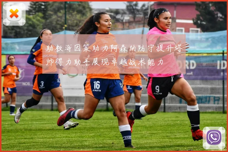 助教海因策助力阿森纳防守提升塔帅得力助手展现卓越战术能力