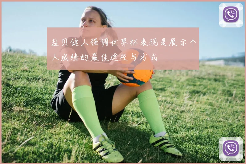 盐贝健人强调世界杯表现是展示个人成绩的最佳途径与方式