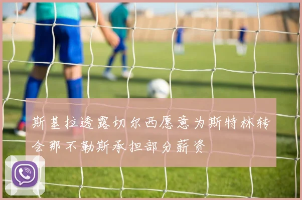 斯基拉透露切尔西愿意为斯特林转会那不勒斯承担部分薪资