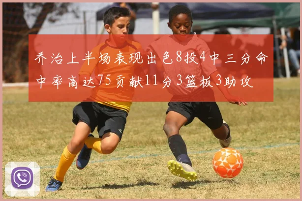 乔治上半场表现出色8投4中三分命中率高达75贡献11分3篮板3助攻