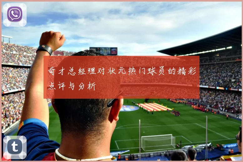 奇才总经理对状元热门球员的精彩点评与分析