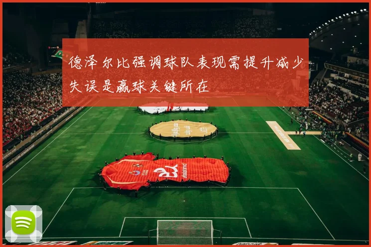 德泽尔比强调球队表现需提升减少失误是赢球关键所在